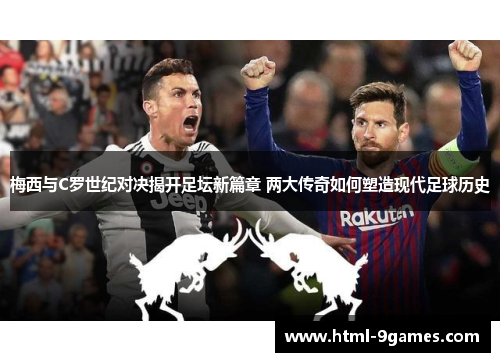 梅西与C罗世纪对决揭开足坛新篇章 两大传奇如何塑造现代足球历史