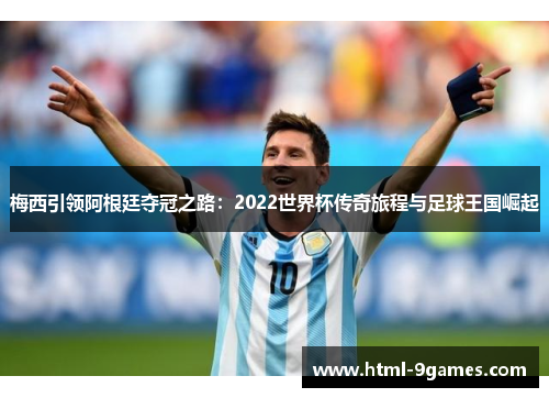 梅西引领阿根廷夺冠之路：2022世界杯传奇旅程与足球王国崛起