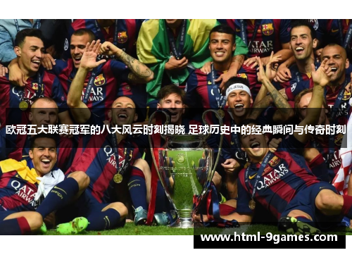 欧冠五大联赛冠军的八大风云时刻揭晓 足球历史中的经典瞬间与传奇时刻