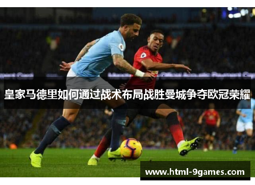 皇家马德里如何通过战术布局战胜曼城争夺欧冠荣耀