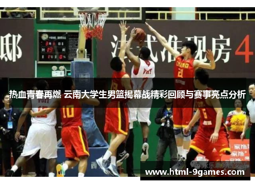 热血青春再燃 云南大学生男篮揭幕战精彩回顾与赛事亮点分析
