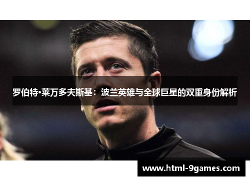 罗伯特·莱万多夫斯基：波兰英雄与全球巨星的双重身份解析