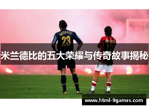 米兰德比的五大荣耀与传奇故事揭秘