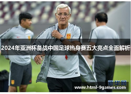 2024年亚洲杯备战中国足球热身赛五大亮点全面解析