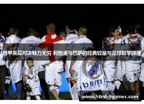 西甲英超对决魅力无穷 利物浦与巴萨的经典较量与足球哲学碰撞