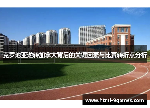 克罗地亚逆转加拿大背后的关键因素与比赛转折点分析