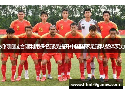 如何通过合理利用多名球员提升中国国家足球队整体实力