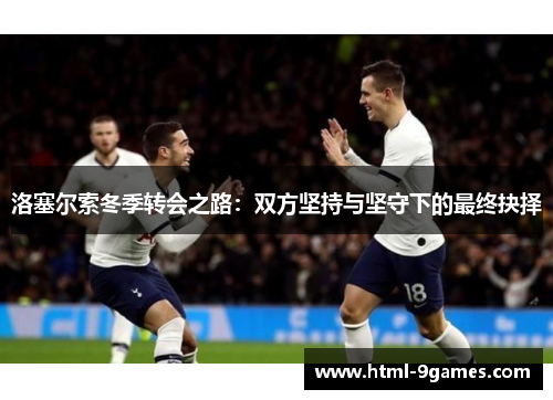 洛塞尔索冬季转会之路：双方坚持与坚守下的最终抉择
