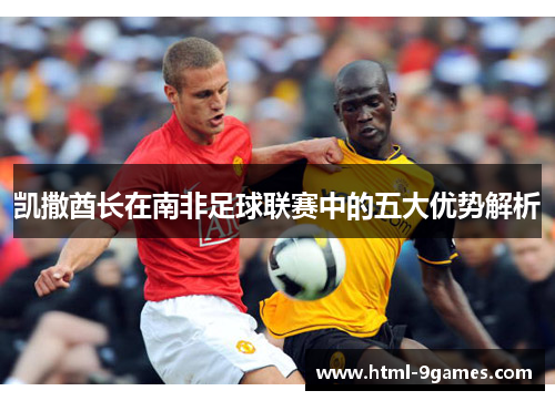 凯撒酋长在南非足球联赛中的五大优势解析