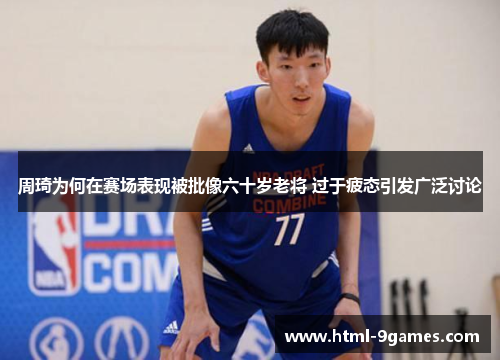周琦为何在赛场表现被批像六十岁老将 过于疲态引发广泛讨论