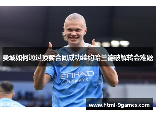 曼城如何通过顶薪合同成功续约哈兰德破解转会难题