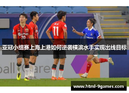 亚冠小组赛上海上港如何逆袭横滨水手实现出线目标