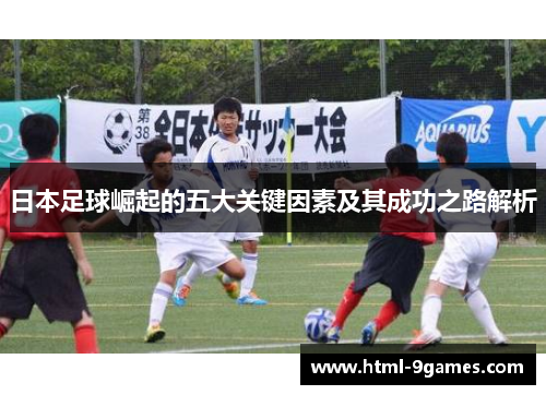 日本足球崛起的五大关键因素及其成功之路解析 日本足球崛起的五大关键因素及其成功之路解析