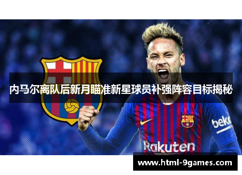 内马尔离队后新月瞄准新星球员补强阵容目标揭秘