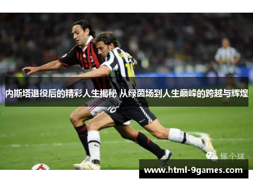 内斯塔退役后的精彩人生揭秘 从绿茵场到人生巅峰的跨越与辉煌