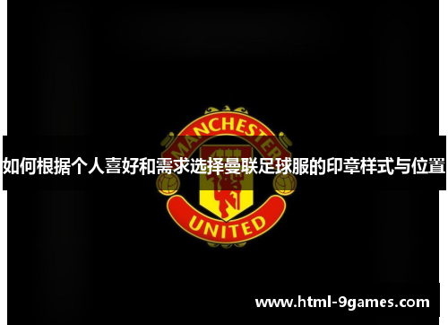 如何根据个人喜好和需求选择曼联足球服的印章样式与位置