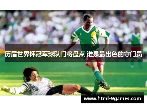历届世界杯冠军球队门将盘点 谁是最出色的守门员