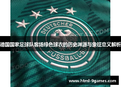 德国国家足球队客场绿色球衣的历史渊源与象征意义解析 德国国家足球队客场绿色球衣的历史渊源与象征意义解析