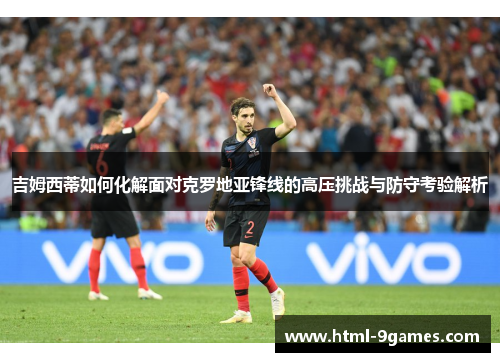 吉姆西蒂如何化解面对克罗地亚锋线的高压挑战与防守考验解析 吉姆西蒂如何化解面对克罗地亚锋线的高压挑战与防守考验解析