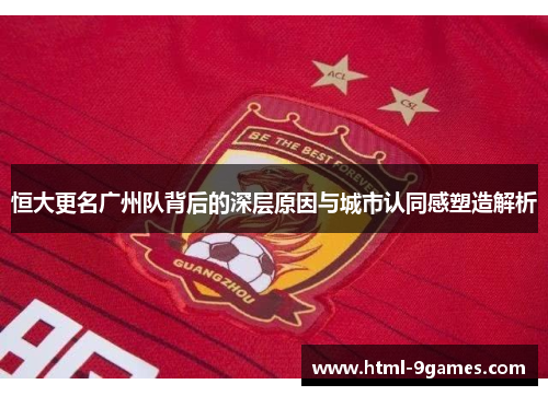 恒大更名广州队背后的深层原因与城市认同感塑造解析