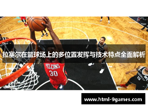 拉塞尔在篮球场上的多位置发挥与技术特点全面解析 拉塞尔在篮球场上的多位置发挥与技术特点全面解析