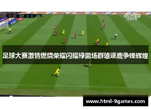 足球大赛激情燃烧荣耀闪耀绿茵场群雄逐鹿争锋辉煌