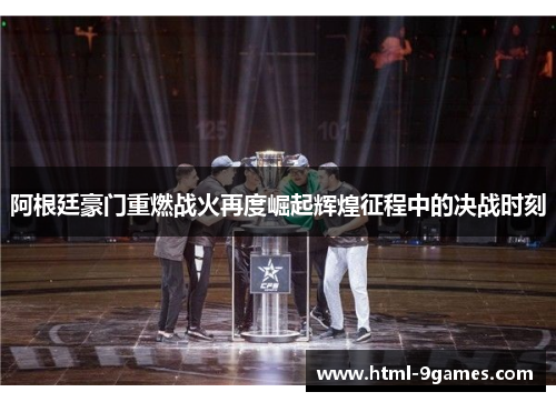 阿根廷豪门重燃战火再度崛起辉煌征程中的决战时刻