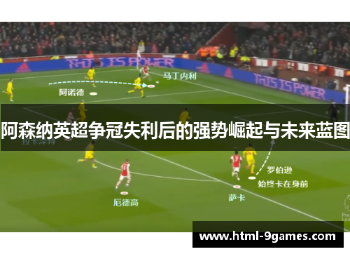 阿森纳英超争冠失利后的强势崛起与未来蓝图