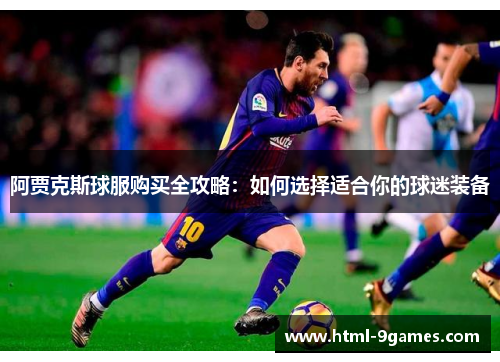 阿贾克斯球服购买全攻略：如何选择适合你的球迷装备