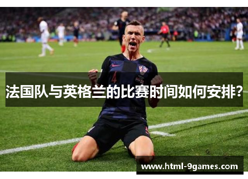 法国队与英格兰的比赛时间如何安排？