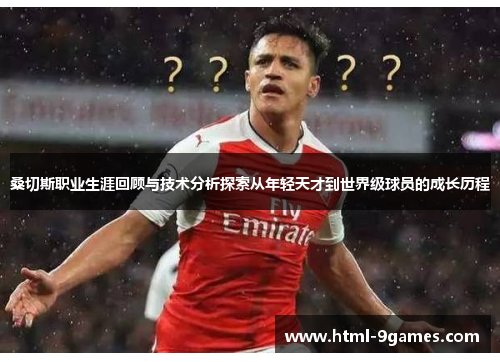 桑切斯职业生涯回顾与技术分析探索从年轻天才到世界级球员的成长历程