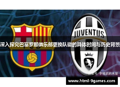 深入探究巴塞罗那俱乐部更换队徽的具体时间与历史背景