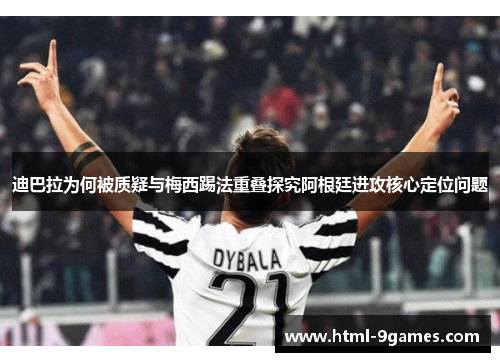 迪巴拉为何被质疑与梅西踢法重叠探究阿根廷进攻核心定位问题