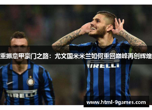 重振意甲豪门之路：尤文国米米兰如何重回巅峰再创辉煌