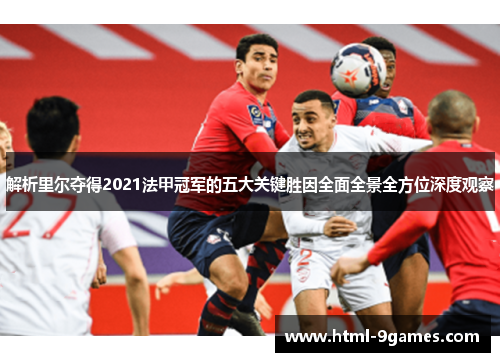 解析里尔夺得2021法甲冠军的五大关键胜因全面全景全方位深度观察 解析里尔夺得2021法甲冠军的五大关键胜因全面全景全方位深度观察