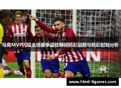 马竞MVP闪耀全场赛季最佳瞬间精彩回顾与精彩时刻分析