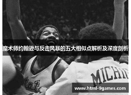 魔术师约翰逊与反击风暴的五大相似点解析及深度剖析