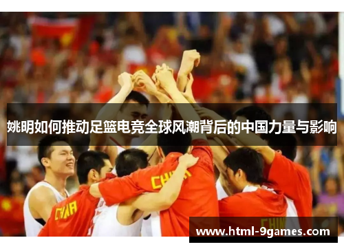 姚明如何推动足篮电竞全球风潮背后的中国力量与影响