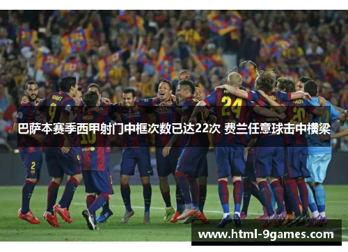巴萨本赛季西甲射门中框次数已达22次 费兰任意球击中横梁