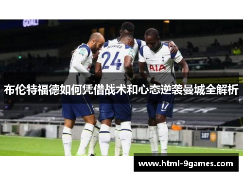 布伦特福德如何凭借战术和心态逆袭曼城全解析