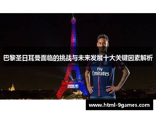 巴黎圣日耳曼面临的挑战与未来发展十大关键因素解析