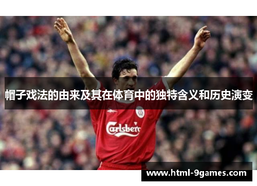 帽子戏法的由来及其在体育中的独特含义和历史演变