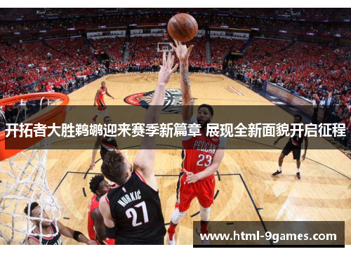 开拓者大胜鹈鹕迎来赛季新篇章 展现全新面貌开启征程