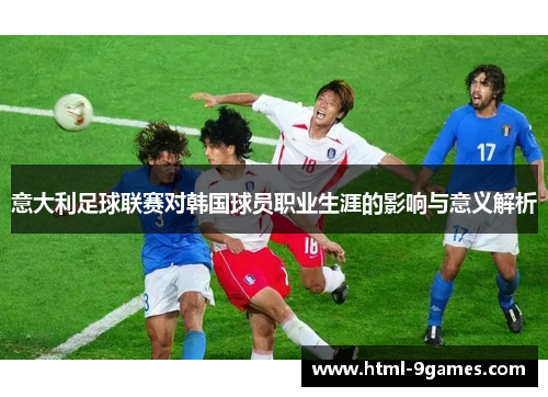 意大利足球联赛对韩国球员职业生涯的影响与意义解析 意大利足球联赛对韩国球员职业生涯的影响与意义解析