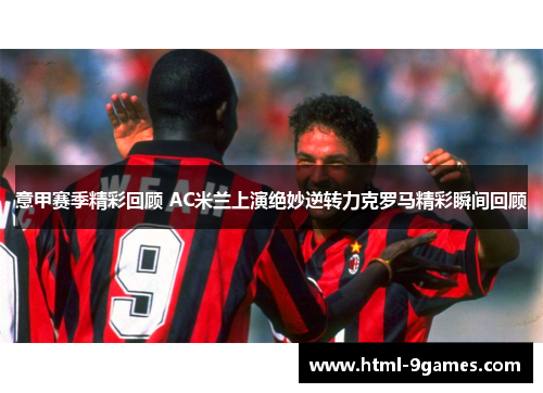 意甲赛季精彩回顾 AC米兰上演绝妙逆转力克罗马精彩瞬间回顾