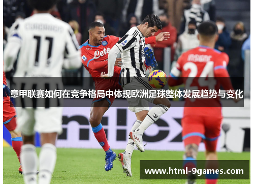 意甲联赛如何在竞争格局中体现欧洲足球整体发展趋势与变化 意甲联赛如何在竞争格局中体现欧洲足球整体发展趋势与变化