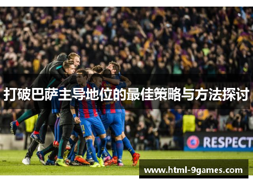 打破巴萨主导地位的最佳策略与方法探讨