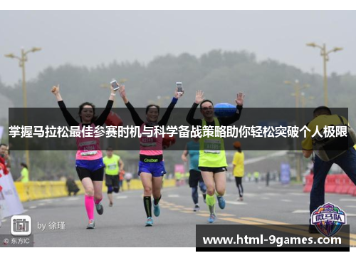 掌握马拉松最佳参赛时机与科学备战策略助你轻松突破个人极限