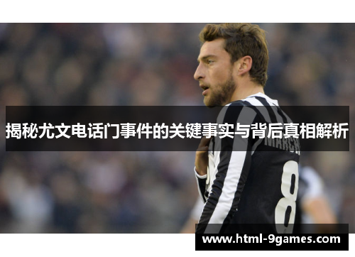 揭秘尤文电话门事件的关键事实与背后真相解析 揭秘尤文电话门事件的关键事实与背后真相解析