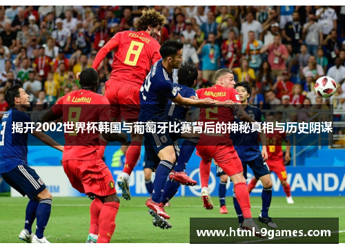 揭开2002世界杯韩国与葡萄牙比赛背后的神秘真相与历史阴谋